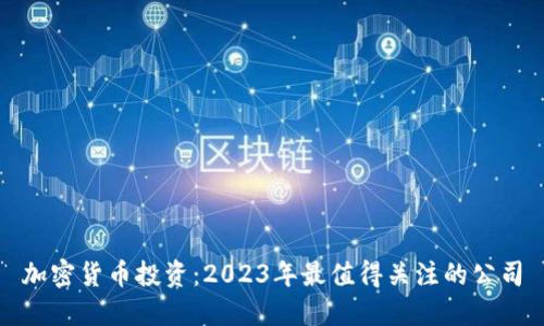 加密货币投资：2023年最值得关注的公司