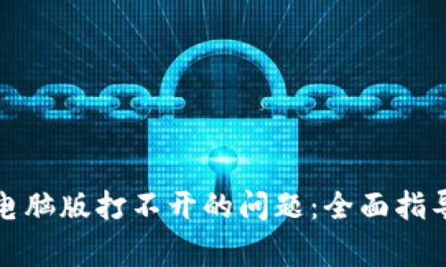 如何解决tp钱包电脑版打不开的问题：全面指导与常见解决方案
