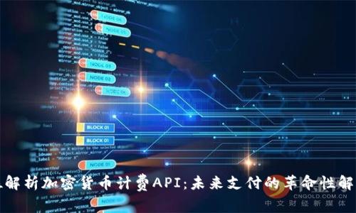 全方位解析加密货币计费API：未来支付的革命性解决方案