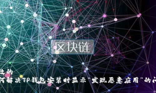 有效的
如何解决TP钱包安装时显示“发现恶意应用”的问题