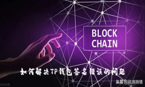 如何解决TP钱包签名错误的问题