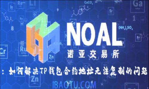 : 如何解决TP钱包合约地址无法复制的问题