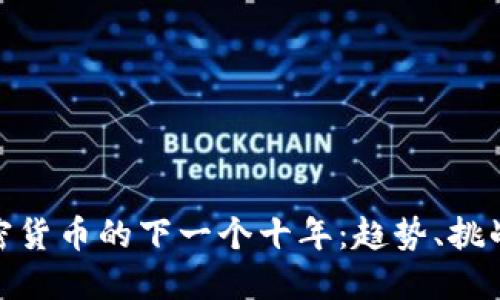 预测加密货币的下一个十年：趋势、挑战与机遇