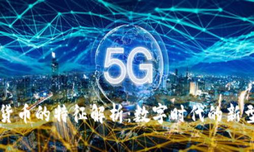 加密货币的特征解析：数字时代的新型货币