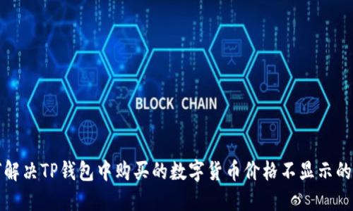 如何解决TP钱包中购买的数字货币价格不显示的问题