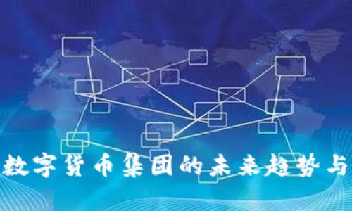 探索加密数字货币集团的未来趋势与投资机会