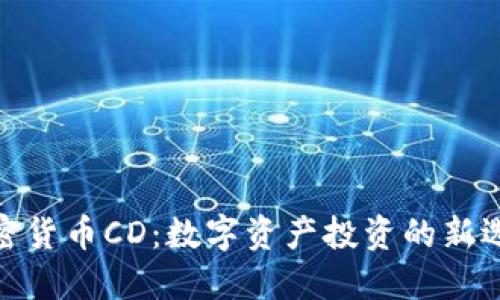 加密货币CD：数字资产投资的新选择