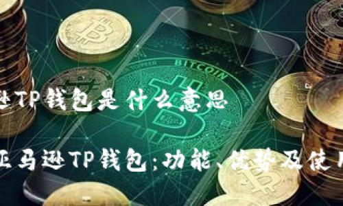 亚马逊TP钱包是什么意思

揭秘亚马逊TP钱包：功能、优势及使用技巧