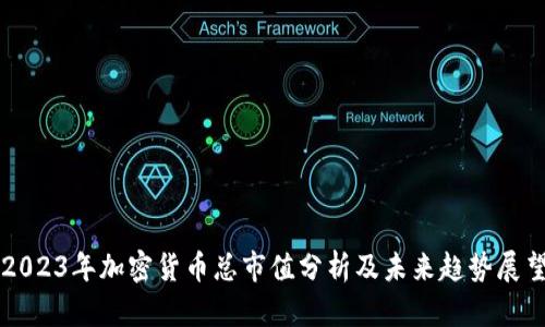 2023年加密货币总市值分析及未来趋势展望