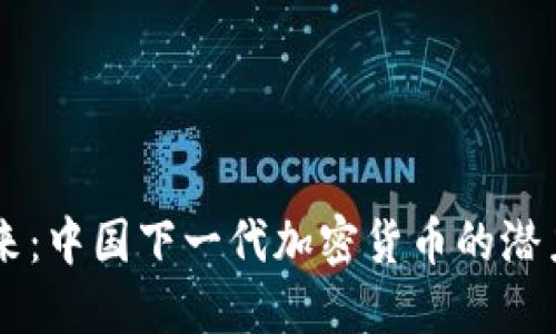 未来已来：中国下一代加密货币的潜力与展望
