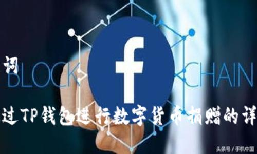 和关键词

如何通过TP钱包进行数字货币捐赠的详细指南