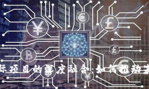 加密货币与实际项目的深度融合：如何推动未来经济的发展