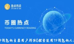   谁是TP钱包的主要用户群体？探索使用TP钱包的