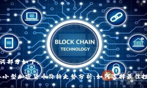 和关键词部分如下：

2023年小型加密货币价格走势分析：如何选择最佳投资机会