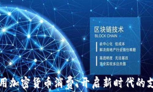 
如何利用加密货币消费，开启新时代的支付方式