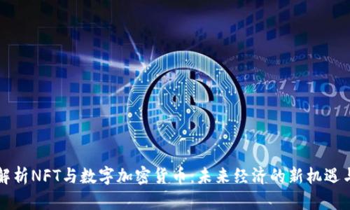 深度解析NFT与数字加密货币：未来经济的新机遇与挑战
