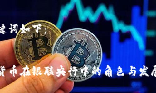 和关键词如下：


加密货币在银联央行中的角色与发展前景