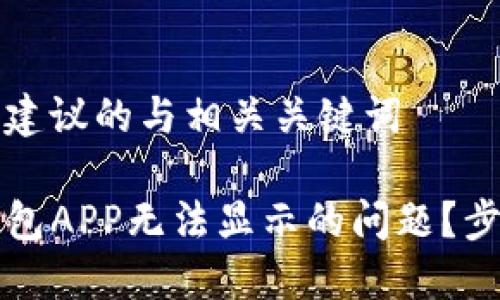 自己提供一个建议的与相关关键词

如何解决TP钱包APP无法显示的问题？步骤与解决方案