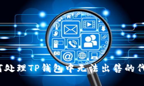 如何处理TP钱包中无法出售的代币？