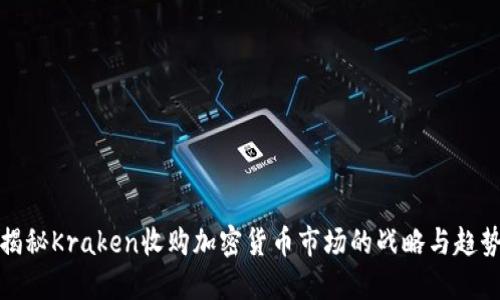 揭秘Kraken收购加密货币市场的战略与趋势