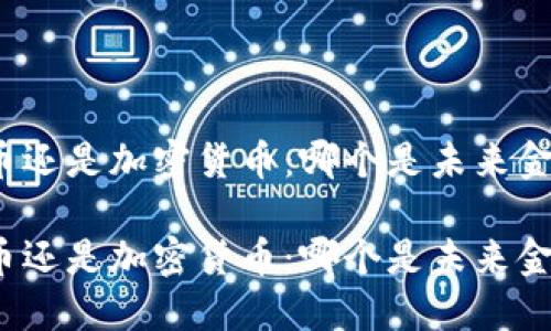 数字化货币还是加密货币：哪个是未来金融的主流？

数字化货币还是加密货币：哪个是未来金融的主流？