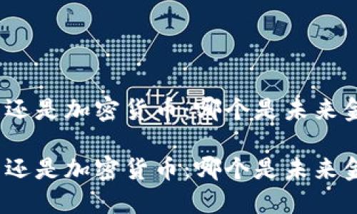 数字化货币还是加密货币：哪个是未来金融的主流？

数字化货币还是加密货币：哪个是未来金融的主流？