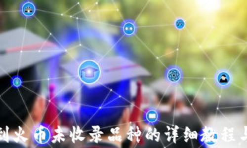 
tp钱包转到火币未收录品种的详细教程与注意事项