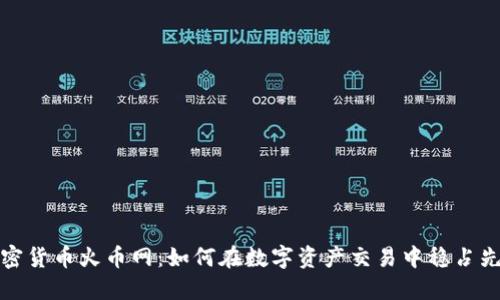 加密货币火币网：如何在数字资产交易中稳占先机