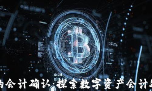 
加密货币的会计确认：探索数字资产会计处理的未来