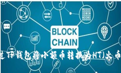 如何通过TP钱包将小额币转换为HT(火币Token)