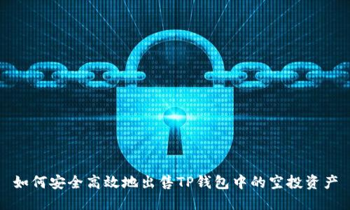 如何安全高效地出售TP钱包中的空投资产