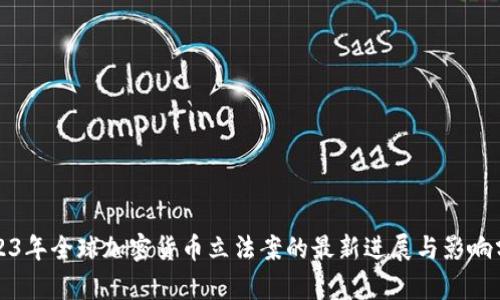 2023年全球加密货币立法案的最新进展与影响分析