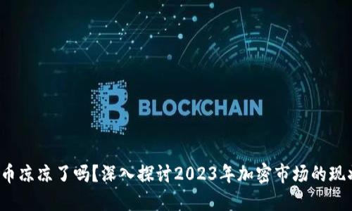  加密货币凉凉了吗？深入探讨2023年加密市场的现状与未来