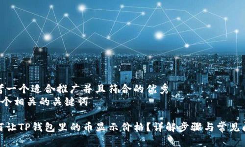 思考一个适合推广并且符合的优秀  
和4个相关的关键词

如何让TP钱包里的币显示价格？详解步骤与常见问题