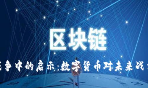 加密货币在战争中的启示：数字货币对未来战争模式的影响
