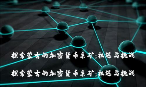 探索蒙古的加密货币采矿：机遇与挑战

探索蒙古的加密货币采矿：机遇与挑战