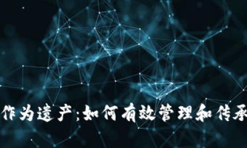 加密货币作为遗产：如何有效管理和传承数字资产