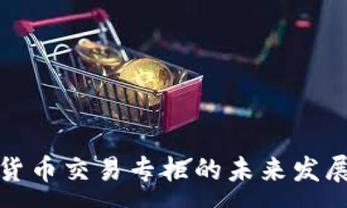 :
全面解读加密货币交易专柜的未来发展及其市场动态