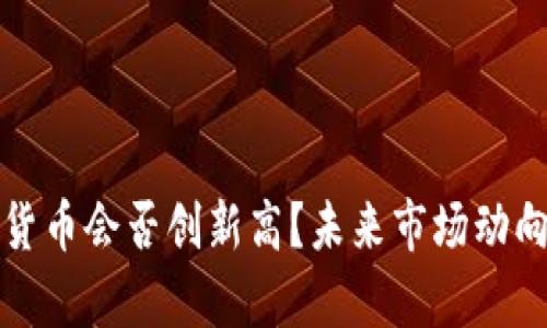 加密货币会否创新高？未来市场动向分析