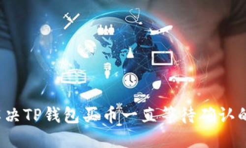 如何解决TP钱包买币一直等待确认的问题？