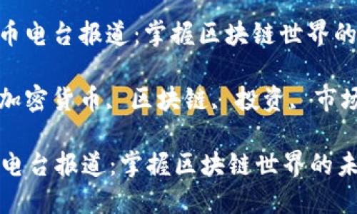 : 加密货币电台报道：掌握区块链世界的未来趋势

关键词: 加密货币, 区块链, 投资, 市场动向

加密货币电台报道：掌握区块链世界的未来趋势