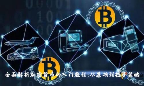 全面解析加密货币的入门教程：从基础到投资策略