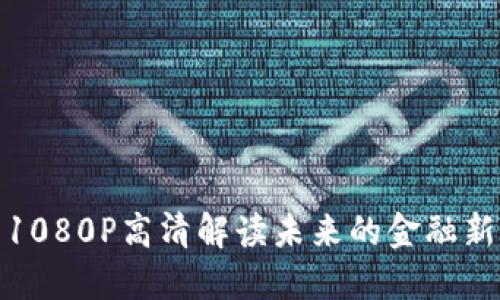 : 未来的金融新星：加密货币的全貌与1080P高清解读未来的金融新星：加密货币的全貌与1080P高清解读