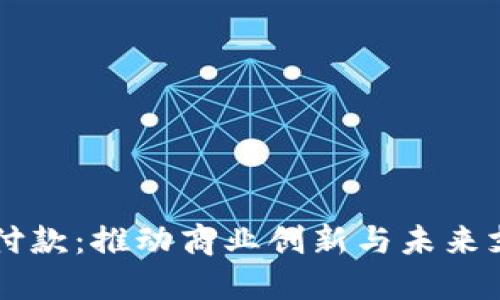 支持加密货币付款：推动商业创新与未来支付方式的变革