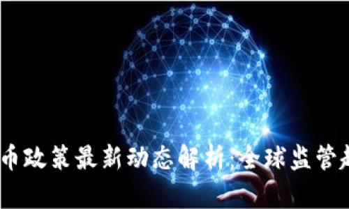 2023年加密货币政策最新动态解析：全球监管趋势与市场影响