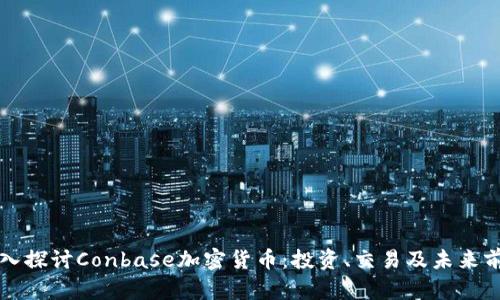 深入探讨Conbase加密货币：投资、交易及未来前景
