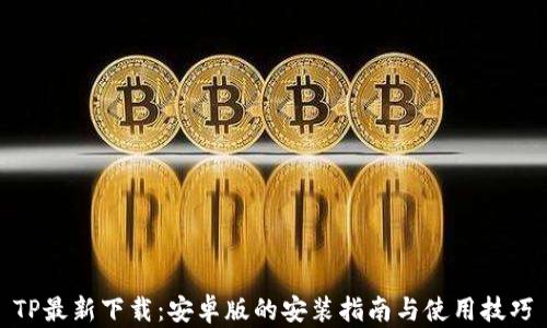 
TP最新下载：安卓版的安装指南与使用技巧