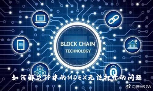 如何解决TP中的MDEX无法打开的问题